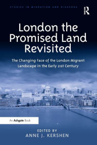 Title: London the Promised Land Revisited: The Changing Face of the London Migrant Landscape in the Early 21st Century, Author: Anne J. Kershen