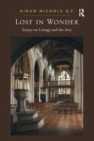 Title: Lost in Wonder: Essays on Liturgy and the Arts, Author: Aidan Nichols O. P.