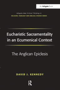 Title: Eucharistic Sacramentality in an Ecumenical Context: The Anglican Epiclesis, Author: David J. Kennedy