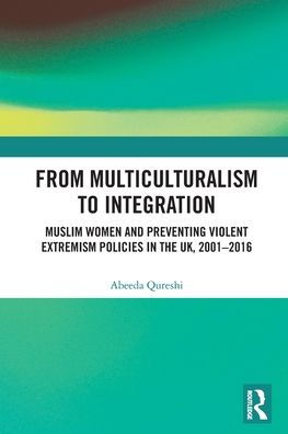 From Multiculturalism to Integration: Muslim Women and Preventing Violent Extremism Policies the UK, 2001-2016