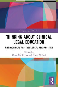 Title: Thinking About Clinical Legal Education: Philosophical and Theoretical Perspectives, Author: Omar Madhloom