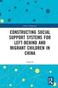 Title: Constructing Social Support Systems for Left-behind and Migrant Children in China, Author: Ling Li