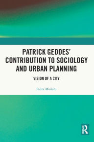 Title: Patrick Geddes' Contribution to Sociology and Urban Planning: Vision of A City, Author: Indra Munshi