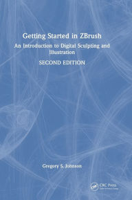 Title: Getting Started in ZBrush: An Introduction to Digital Sculpting and Illustration, Author: Gregory S. Johnson