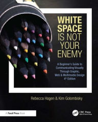 Title: White Space Is Not Your Enemy: A Beginner's Guide to Communicating Visually Through Graphic, Web & Multimedia Design, Author: Rebecca Hagen