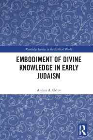 Title: Embodiment of Divine Knowledge in Early Judaism, Author: Andrei A. Orlov