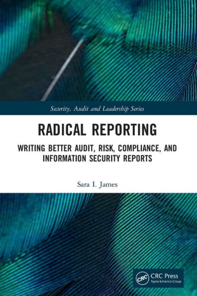 Radical Reporting: Writing Better Audit, Risk, Compliance, and Information Security Reports