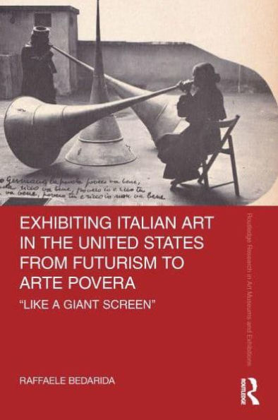 Exhibiting Italian Art the United States from Futurism to Arte Povera: 'Like a Giant Screen'