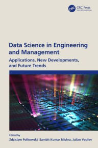 Title: Data Science in Engineering and Management: Applications, New Developments, and Future Trends, Author: Zdzislaw Polkowski
