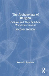 Title: The Archaeology of Religion: Cultures and Their Beliefs in Worldwide Context, Author: Sharon R. Steadman