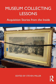 Title: Museum Collecting Lessons: Acquisition Stories from the Inside, Author: Steven Miller