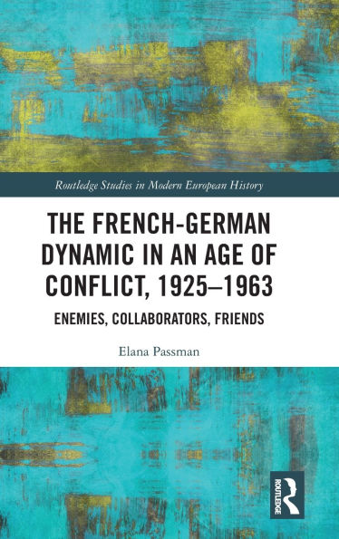 The French-German Dynamic an Age of Conflict, 1925-1963: Enemies, Collaborators, Friends