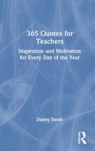 Title: 365 Quotes for Teachers: Inspiration and Motivation for Every Day of the Year, Author: Danny Steele