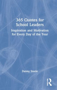 Title: 365 Quotes for School Leaders: Inspiration and Motivation for Every Day of the Year, Author: Danny Steele