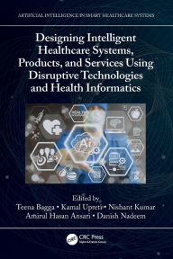 Title: Designing Intelligent Healthcare Systems, Products, and Services Using Disruptive Technologies and Health Informatics, Author: Teena Bagga