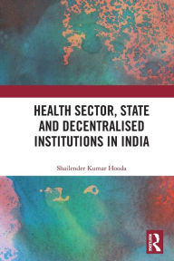 Title: Health Sector, State and Decentralised Institutions in India, Author: Shailender Kumar Hooda