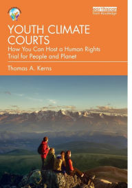 Title: Youth Climate Courts: How You Can Host a Human Rights Trial for People and Planet, Author: Thomas A. Kerns