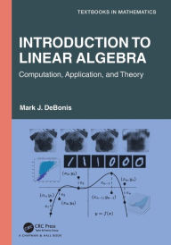 Title: Introduction To Linear Algebra: Computation, Application, and Theory, Author: Mark J. DeBonis