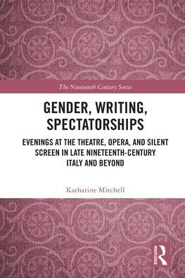 Gender, Writing, Spectatorships: Evenings at the Theatre, Opera, and Silent Screen Late Nineteenth-Century Italy Beyond