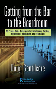 Title: Getting from the Bar to the Boardroom: 25 Proven Sales Techniques for Relationship Building, Networking, Negotiating, and Dealmaking, Author: Doug Gentilcore