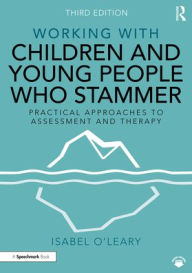 Title: Working with Children and Young People Who Stammer: Practical Approaches to Assessment and Therapy, Author: Isabel O'Leary