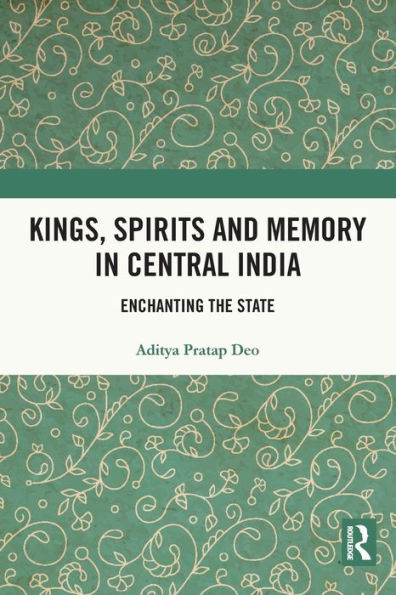 Kings, Spirits and Memory Central India: Enchanting the State