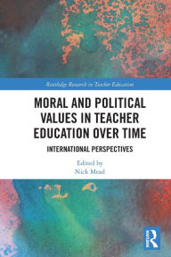 Title: Moral and Political Values in Teacher Education over Time: International Perspectives, Author: Nick Mead