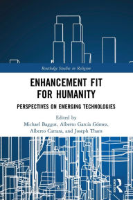 Title: Enhancement Fit for Humanity: Perspectives on Emerging Technologies, Author: Michael Baggot