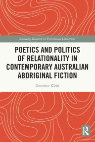 Title: Poetics and Politics of Relationality in Contemporary Australian Aboriginal Fiction, Author: Dorothee Klein