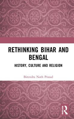 Rethinking Bihar and Bengal: History, Culture Religion