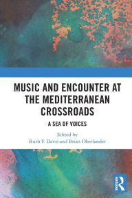 Title: Music and Encounter at the Mediterranean Crossroads: A Sea of Voices, Author: Ruth F. Davis