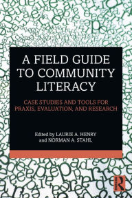 Title: A Field Guide to Community Literacy: Case Studies and Tools for Praxis, Evaluation, and Research, Author: Laurie A. Henry