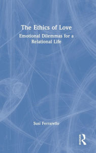 Title: The Ethics of Love: Emotional Dilemmas for a Relational Life, Author: Susi Ferrarello