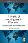 A Praxis of Nothingness in Education: On Heidegger and Wittgenstein