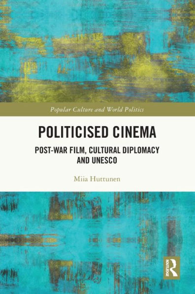 Politicised Cinema: Post-War Film, Cultural Diplomacy and UNESCO