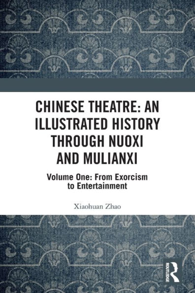 Chinese Theatre: An Illustrated History Through Nuoxi and Mulianxi: Volume One: From Exorcism to Entertainment