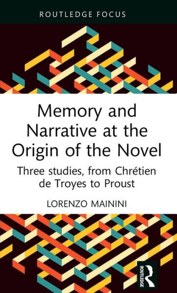 Memory and Narrative at the Origin of Novel: Three studies, from Chrétien de Troyes to Proust