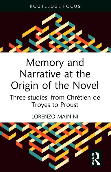 Memory and Narrative at the Origin of Novel: Three studies, from Chrétien de Troyes to Proust