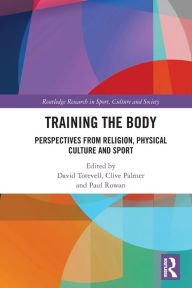Title: Training the Body: Perspectives from Religion, Physical Culture and Sport, Author: David Torevell