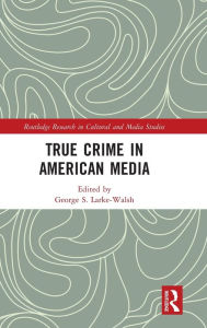 Title: True Crime in American Media, Author: George S. Larke-Walsh