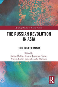 Title: The Russian Revolution in Asia: From Baku to Batavia, Author: Sabine Dullin