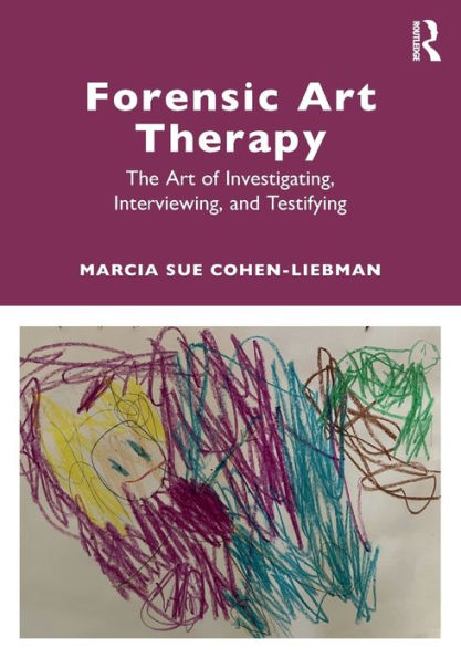 Forensic Art Therapy: The of Investigating, Interviewing, and Testifying