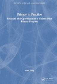 Title: Privacy in Practice: Establish and Operationalize a Holistic Data Privacy Program, Author: Alan Tang