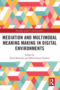 Title: Mediation and Multimodal Meaning Making in Digital Environments, Author: Ilaria Moschini