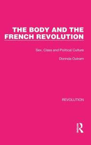 Title: The Body and the French Revolution: Sex, Class and Political Culture, Author: Dorinda Outram