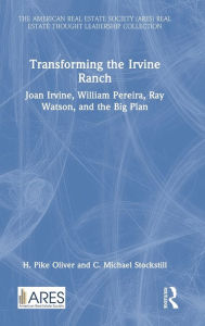 Title: Transforming the Irvine Ranch: Joan Irvine, William Pereira, Ray Watson, and the Big Plan, Author: H. Pike Oliver