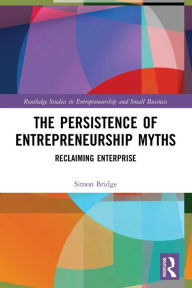 Title: The Persistence of Entrepreneurship Myths: Reclaiming Enterprise, Author: Simon Bridge
