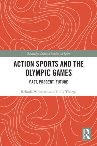 Title: Action Sports and the Olympic Games: Past, Present, Future, Author: Belinda Wheaton