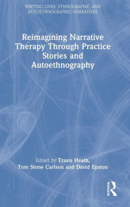 Title: Reimagining Narrative Therapy Through Practice Stories and Autoethnography, Author: Travis Heath