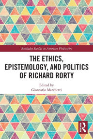 Title: The Ethics, Epistemology, and Politics of Richard Rorty, Author: Giancarlo Marchetti